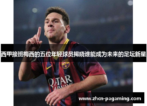 西甲接班梅西的五位年轻球员揭晓谁能成为未来的足坛新星