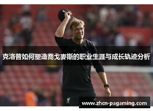 克洛普如何塑造喬戈麥斯的职业生涯与成长轨迹分析