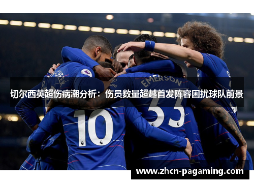切尔西英超伤病潮分析：伤员数量超越首发阵容困扰球队前景
