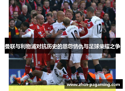 曼联与利物浦对抗历史的恩怨情仇与足球荣耀之争