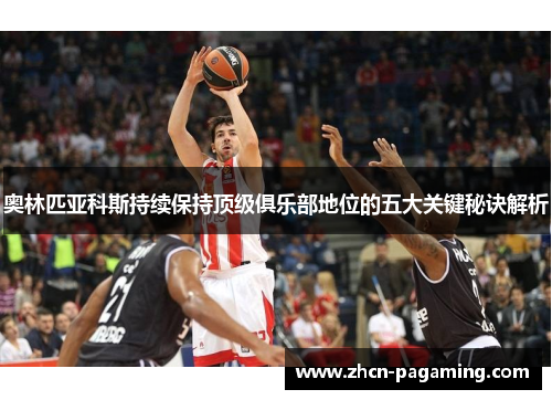 奥林匹亚科斯持续保持顶级俱乐部地位的五大关键秘诀解析