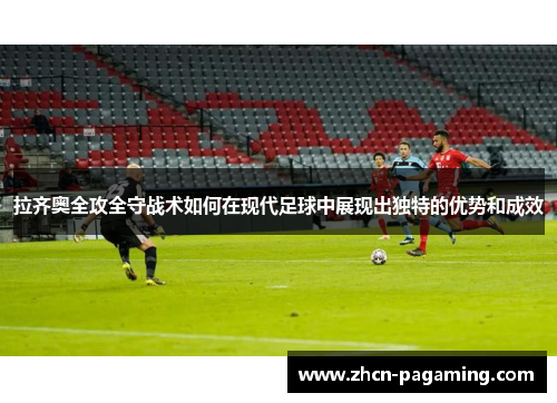 拉齐奥全攻全守战术如何在现代足球中展现出独特的优势和成效