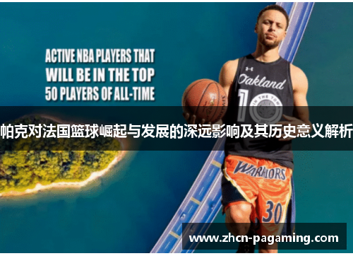 帕克对法国篮球崛起与发展的深远影响及其历史意义解析