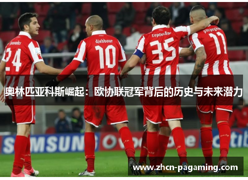 奥林匹亚科斯崛起：欧协联冠军背后的历史与未来潜力