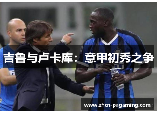 吉鲁与卢卡库：意甲初秀之争
