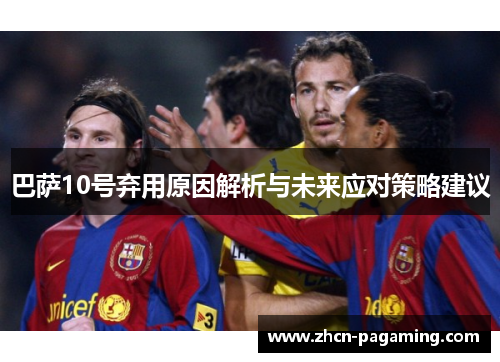 巴萨10号弃用原因解析与未来应对策略建议