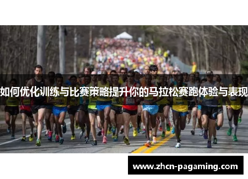 如何优化训练与比赛策略提升你的马拉松赛跑体验与表现