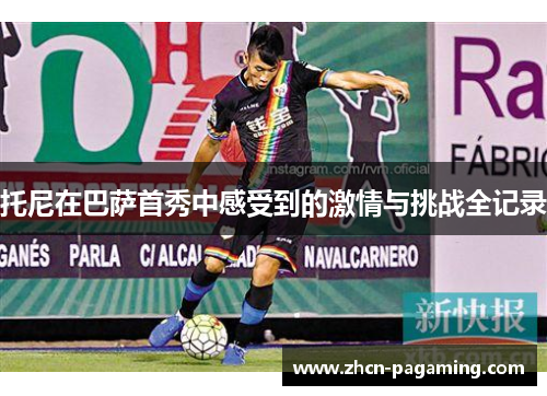 托尼在巴萨首秀中感受到的激情与挑战全记录