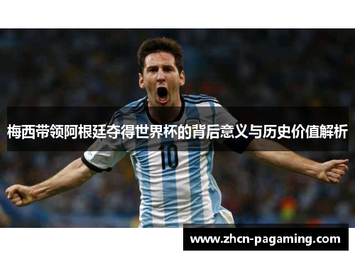 梅西带领阿根廷夺得世界杯的背后意义与历史价值解析