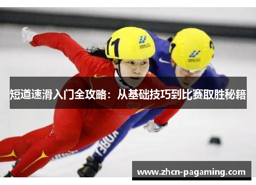 短道速滑入门全攻略：从基础技巧到比赛取胜秘籍