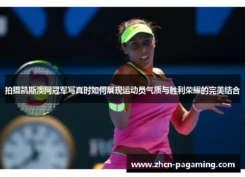 拍摄凯斯澳网冠军写真时如何展现运动员气质与胜利荣耀的完美结合
