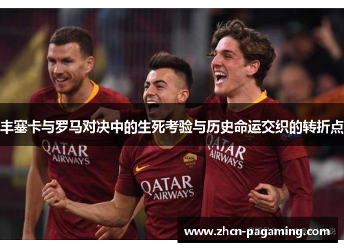 丰塞卡与罗马对决中的生死考验与历史命运交织的转折点