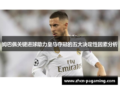 姆巴佩关键进球助力皇马夺冠的五大决定性因素分析
