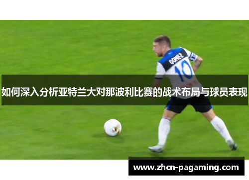 如何深入分析亚特兰大对那波利比赛的战术布局与球员表现