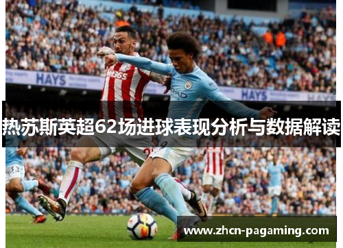 热苏斯英超62场进球表现分析与数据解读