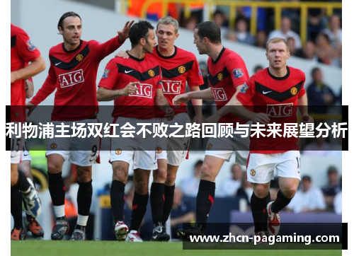 利物浦主场双红会不败之路回顾与未来展望分析