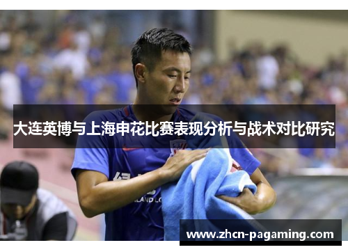 大连英博与上海申花比赛表现分析与战术对比研究