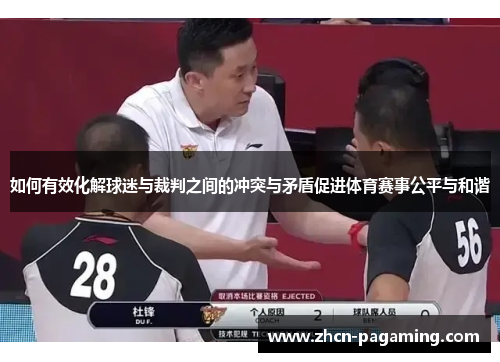 如何有效化解球迷与裁判之间的冲突与矛盾促进体育赛事公平与和谐