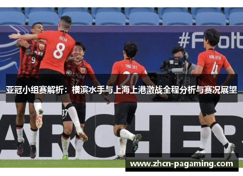 亚冠小组赛解析：横滨水手与上海上港激战全程分析与赛况展望