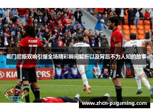 希门尼斯双响引爆全场精彩瞬间解析以及背后不为人知的故事