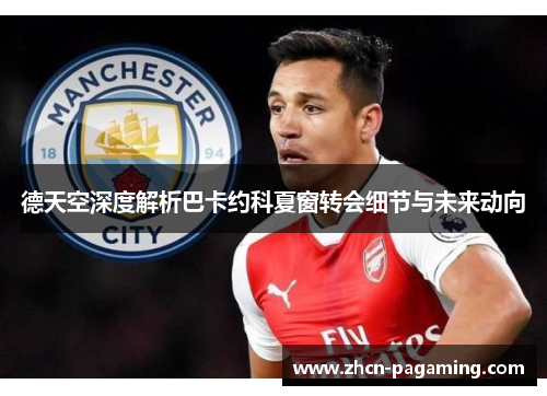 德天空深度解析巴卡约科夏窗转会细节与未来动向