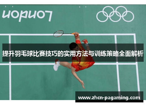 提升羽毛球比赛技巧的实用方法与训练策略全面解析