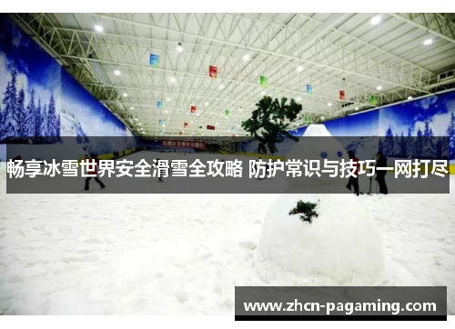 畅享冰雪世界安全滑雪全攻略 防护常识与技巧一网打尽