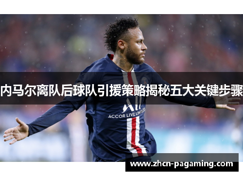 内马尔离队后球队引援策略揭秘五大关键步骤