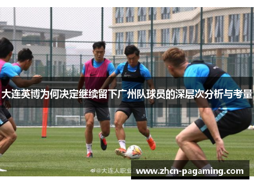 大连英博为何决定继续留下广州队球员的深层次分析与考量