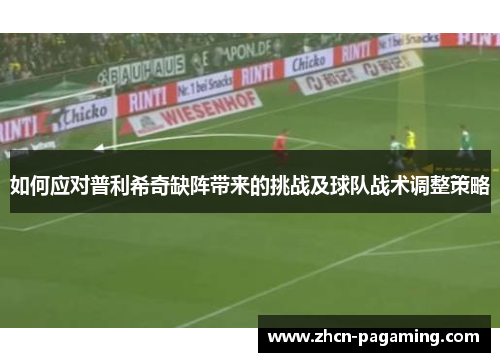 如何应对普利希奇缺阵带来的挑战及球队战术调整策略