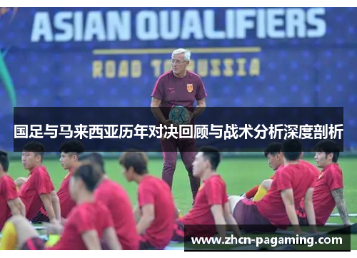 国足与马来西亚历年对决回顾与战术分析深度剖析