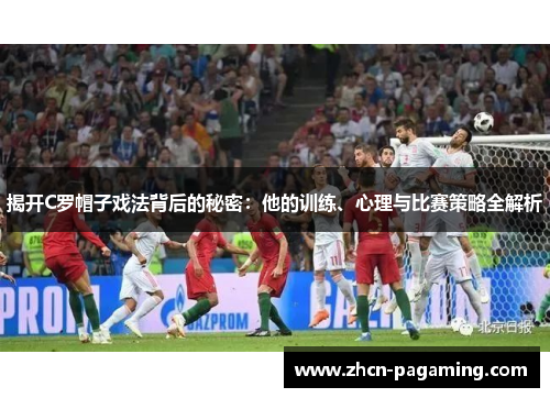 揭开C罗帽子戏法背后的秘密：他的训练、心理与比赛策略全解析