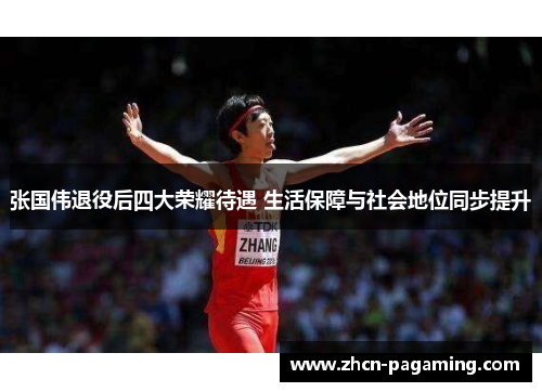 张国伟退役后四大荣耀待遇 生活保障与社会地位同步提升