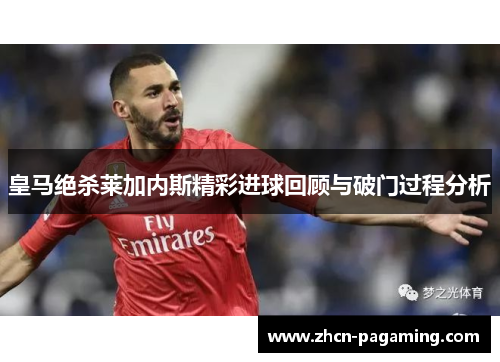 皇马绝杀莱加内斯精彩进球回顾与破门过程分析
