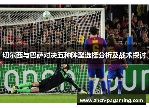 切尔西与巴萨对决五种阵型选择分析及战术探讨