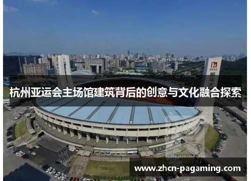 杭州亚运会主场馆建筑背后的创意与文化融合探索