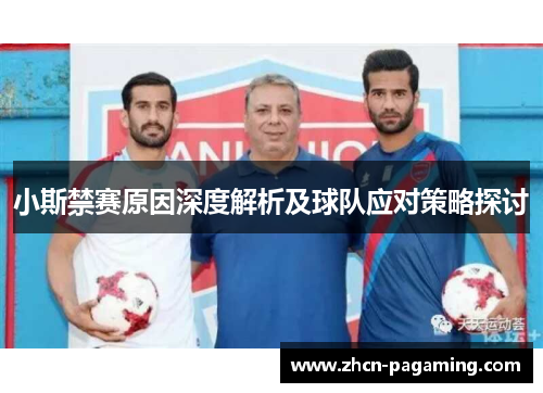 小斯禁赛原因深度解析及球队应对策略探讨