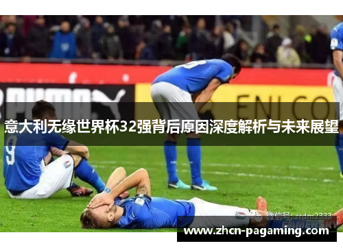 意大利无缘世界杯32强背后原因深度解析与未来展望