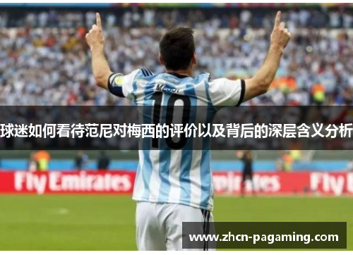 球迷如何看待范尼对梅西的评价以及背后的深层含义分析