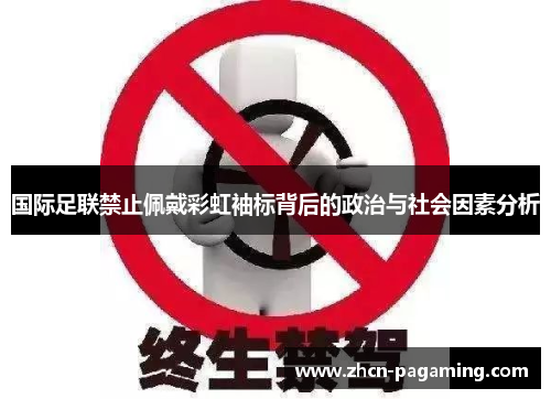 国际足联禁止佩戴彩虹袖标背后的政治与社会因素分析