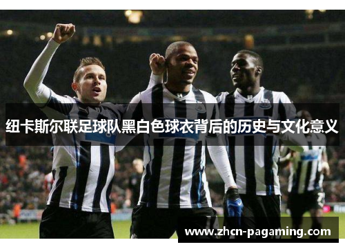 纽卡斯尔联足球队黑白色球衣背后的历史与文化意义