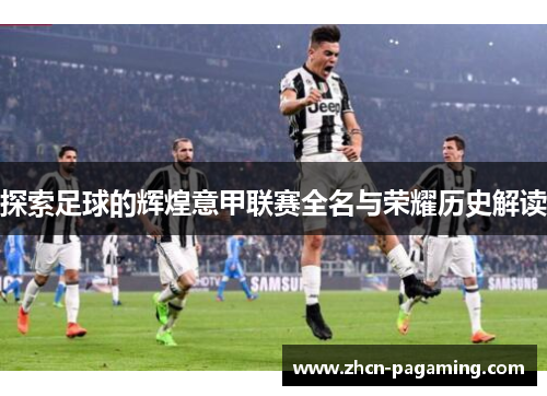 探索足球的辉煌意甲联赛全名与荣耀历史解读 探索足球的辉煌意甲联赛全名与荣耀历史解读
