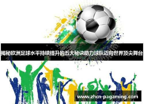 揭秘欧洲足球水平持续提升的五大秘诀助力球队迈向世界顶尖舞台