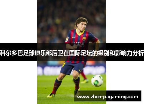 科尔多巴足球俱乐部后卫在国际足坛的级别和影响力分析