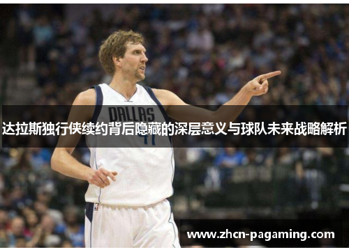 达拉斯独行侠续约背后隐藏的深层意义与球队未来战略解析