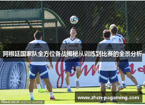 阿根廷国家队全方位备战揭秘从训练到比赛的全景分析