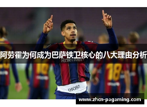 阿劳霍为何成为巴萨铁卫核心的八大理由分析