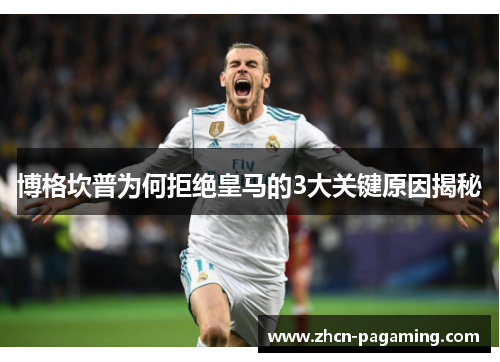 博格坎普为何拒绝皇马的3大关键原因揭秘