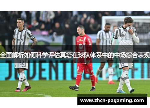 全面解析如何科学评估莫塔在球队体系中的中场综合表现