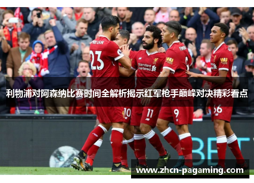 利物浦对阿森纳比赛时间全解析揭示红军枪手巅峰对决精彩看点